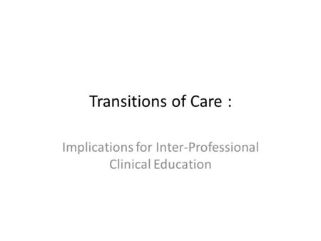 Transitions of Care : Implications for Inter-Professional Clinical Education.