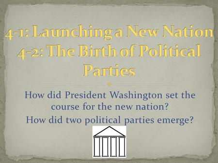 4-1: Launching a New Nation 4-2: The Birth of Political Parties