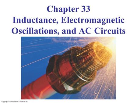 Copyright © 2009 Pearson Education, Inc. Chapter 33 Inductance, Electromagnetic Oscillations, and AC Circuits.
