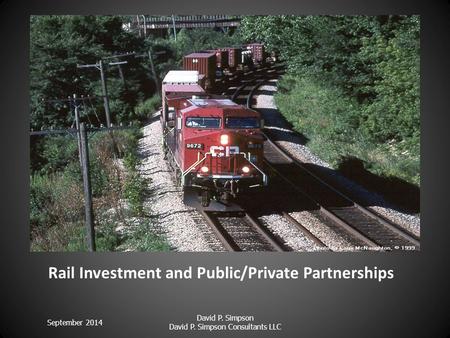 Rail Investment and Public/Private Partnerships September 2014 David P. Simpson David P. Simpson Consultants LLC.