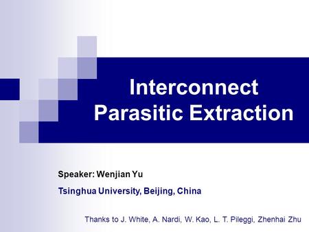 Interconnect Parasitic Extraction Speaker: Wenjian Yu Tsinghua University, Beijing, China Thanks to J. White, A. Nardi, W. Kao, L. T. Pileggi, Zhenhai.