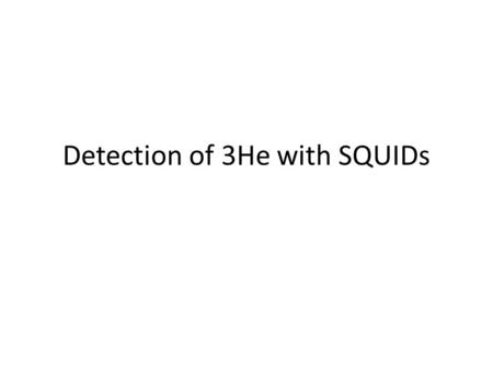Detection of 3He with SQUIDs. Experimental parameters For B=300 Gauss The expected signal is 220 fT (specific geometry is taken into account), while the.