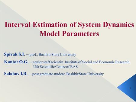 Interval Estimation of System Dynamics Model Parameters Spivak S.I. – prof., Bashkir State University Kantor O.G. – senior staff scientist, Institute of.
