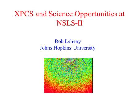 XPCS and Science Opportunities at NSLS-II Bob Leheny Johns Hopkins University.
