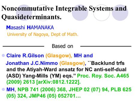 Noncommutative Integrable Systems and Quasideterminants. Masashi HAMANAKA University of Nagoya, Dept of Math. Based on Claire R.Gilson (Glasgow), MH and.