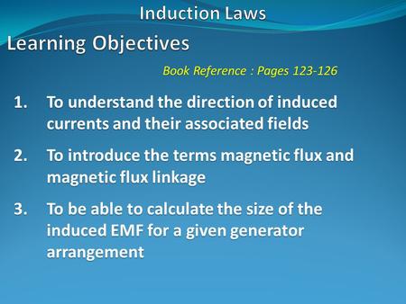 Book Reference : Pages 123-126 1.To understand the direction of induced currents and their associated fields 2.To introduce the terms magnetic flux and.