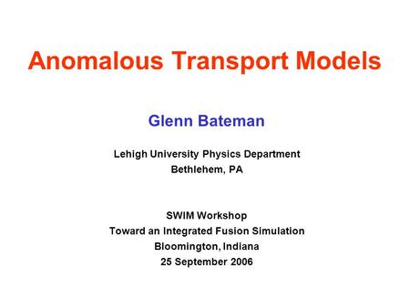 Anomalous Transport Models Glenn Bateman Lehigh University Physics Department Bethlehem, PA SWIM Workshop Toward an Integrated Fusion Simulation Bloomington,