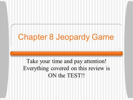 Chapter 8 Jeopardy Game Take your time and pay attention! Everything covered on this review is ON the TEST!!
