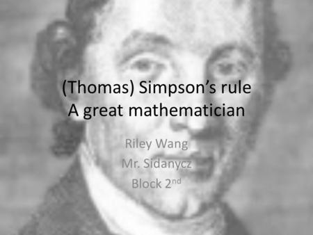 (Thomas) Simpson’s rule A great mathematician Riley Wang Mr. Sidanycz Block 2 nd.