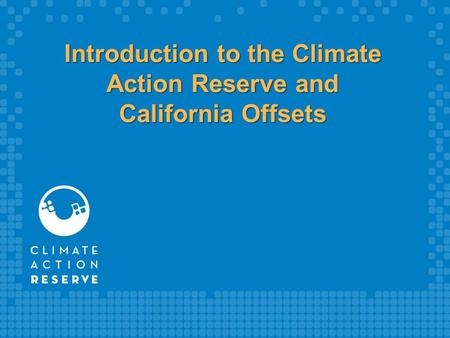 Introduction to the Climate Action Reserve and California Offsets.