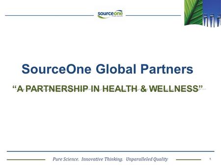 Pure Science. Innovative Thinking. Unparalleled Quality 1 “A PARTNERSHIP IN HEALTH & WELLNESS” SourceOne Global Partners.