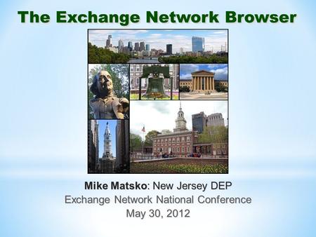 The Exchange Network Browser Mike Matsko: New Jersey DEP Exchange Network National Conference May 30, 2012.