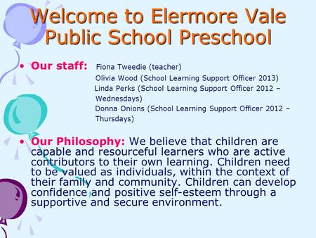 Welcome to Elermore Vale Public School Preschool Our staff: Fiona Tweedie (teacher) Olivia Wood (School Learning Support Officer 2013) Linda Perks (School.