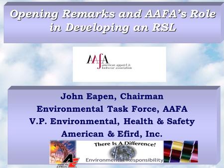 Opening Remarks and AAFA’s Role in Developing an RSL John Eapen, Chairman Environmental Task Force, AAFA V.P. Environmental, Health & Safety American &