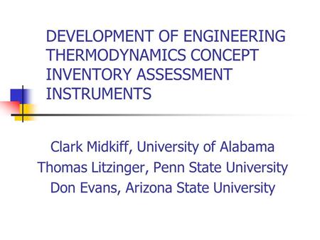 DEVELOPMENT OF ENGINEERING THERMODYNAMICS CONCEPT INVENTORY ASSESSMENT INSTRUMENTS Clark Midkiff, University of Alabama Thomas Litzinger, Penn State University.