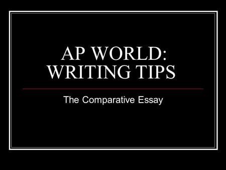 AP WORLD: WRITING TIPS The Comparative Essay. The Comparative Essay usually asks you to analyze broad historical issues for two areas of the world. Pick.