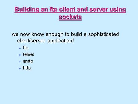 Building an ftp client and server using sockets we now know enough to build a sophisticated client/server application!  ftp  telnet  smtp  http.