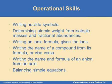 Copyright © Houghton Mifflin Company.All rights reserved. Presentation of Lecture Outlines, 1–1 Operational Skills Writing nuclide symbols. Determining.