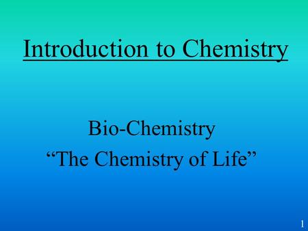 1 Introduction to Chemistry Bio-Chemistry “The Chemistry of Life”
