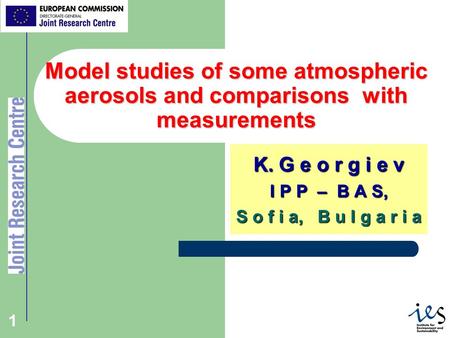 1 1 Model studies of some atmospheric aerosols and comparisons with measurements K. G e o r g i e v I P P – B A S, S o f i a, B u l g a r i a.