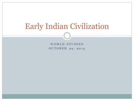 WORLD STUDIES OCTOBER 29, 2013 Early Indian Civilization.