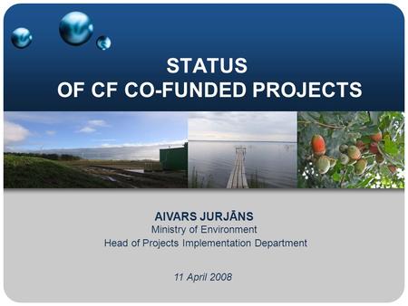 STATUS OF CF CO-FUNDED PROJECTS 11 April 2008 AIVARS JURJĀNS Ministry of Environment Head of Projects Implementation Department.