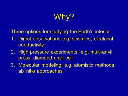 Why? Three options for studying the Earth’s interior 1.Direct observations e.g. seismics, electrical conductivity 2.High pressure experiments, e.g. multi-anvil.