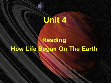 Unit 4 Reading How Life Began On The Earth Leading-in This unit is concerned with astronomy and how human beings first evolved on the earth and understand.