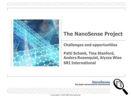 Copyright © 2005 SRI International The NanoSense Project Challenges and opportunities Patti Schank, Tina Stanford, Anders Rosenquist, Alyssa Wise SRI International.