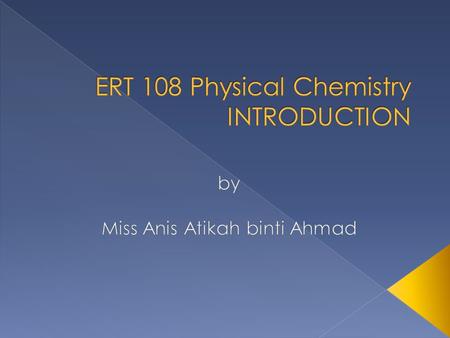  Course : Physical Chemistry  Course Code: ERT 108  Course Type: Core  Unit : 3  Pre-requisite of ERT 206 Thermodynamics  Lecturers: › Miss Anis.