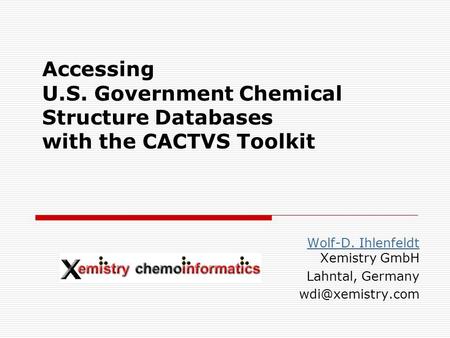 Accessing U.S. Government Chemical Structure Databases with the CACTVS Toolkit Wolf-D. Ihlenfeldt Wolf-D. Ihlenfeldt Xemistry GmbH Lahntal, Germany