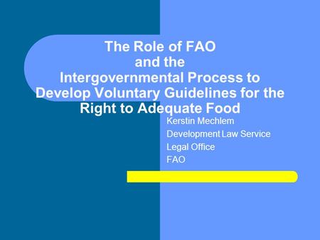 The Role of FAO and the Intergovernmental Process to Develop Voluntary Guidelines for the Right to Adequate Food Kerstin Mechlem Development Law Service.