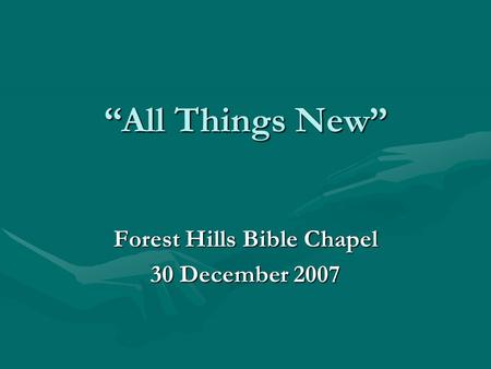 “All Things New” Forest Hills Bible Chapel 30 December 2007.