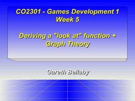 1 CO2301 - Games Development 1 Week 5 Deriving a look at function + Graph Theory Gareth Bellaby.