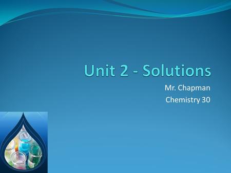 Mr. Chapman Chemistry 30. What is a solution? A solution is a mixture or a combination of two or more things. A solution is also known as a homogeneous.