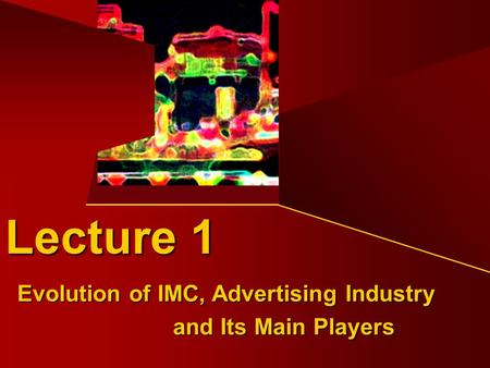 Evolution of IMC, Advertising Industry and Its Main Players Lecture 1.