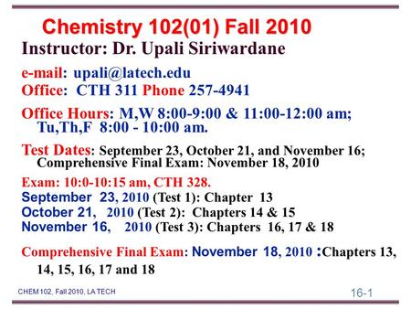 16-1 CHEM 102, Fall 2010, LA TECH Instructor: Dr. Upali Siriwardane   Office: CTH 311 Phone 257-4941 Office Hours: M,W 8:00-9:00.