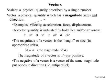 Phys211C1V p1 Vectors Scalars: a physical quantity described by a single number Vector: a physical quantity which has a magnitude (size) and direction.