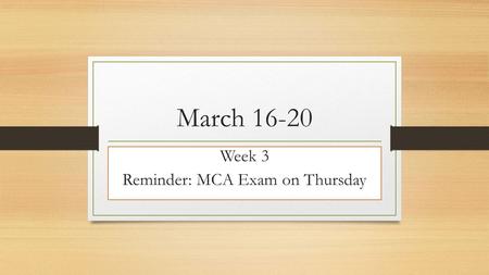 March 16-20 Week 3 Reminder: MCA Exam on Thursday.