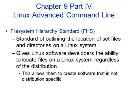 Filesystem Hierarchy Standard (FHS) –Standard of outlining the location of set files and directories on a Linux system –Gives Linux software developers.