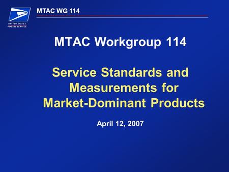MTAC WG 114 MTAC Workgroup 114 Service Standards and Measurements for Market-Dominant Products April 12, 2007.