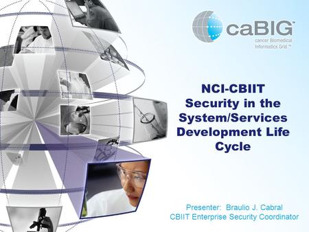 NCI-CBIIT Security in the System/Services Development Life Cycle Presenter: Braulio J. Cabral CBIIT Enterprise Security Coordinator.
