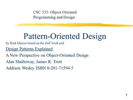 1 Pattern-Oriented Design by Rick Mercer based on the GoF book and Design Patterns Explained A New Perspective on Object-Oriented Design Alan Shalloway,