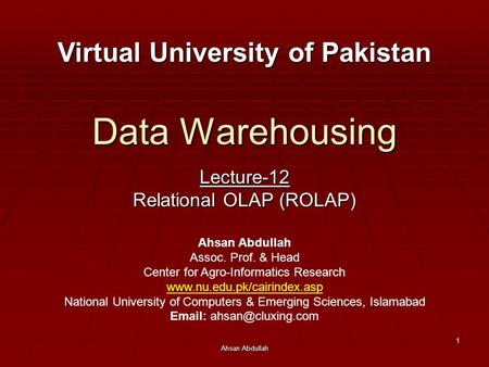 Ahsan Abdullah 1 Data Warehousing Lecture-12 Relational OLAP (ROLAP) Virtual University of Pakistan Ahsan Abdullah Assoc. Prof. & Head Center for Agro-Informatics.