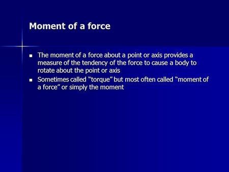 Moment of a force The moment of a force about a point or axis provides a measure of the tendency of the force to cause a body to rotate about the point.