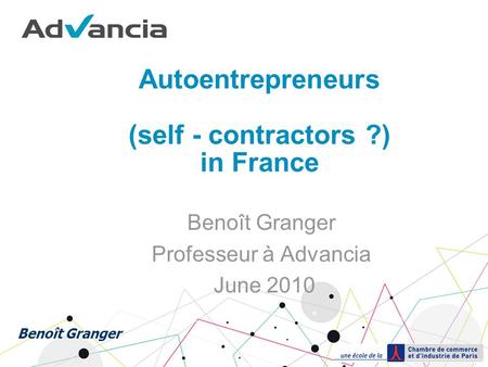 Autoentrepreneurs (self - contractors ?) in France Benoît Granger Professeur à Advancia June 2010 Benoît Granger.