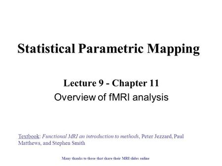 Statistical Parametric Mapping Lecture 9 - Chapter 11 Overview of fMRI analysis Textbook: Functional MRI an introduction to methods, Peter Jezzard, Paul.