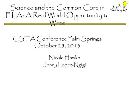 Science and the Common Core in ELA: A Real World Opportunity to Write CSTA Conference Palm Springs October 25, 2013 Nicole Hawke Jenny Lopez-Ngigi.