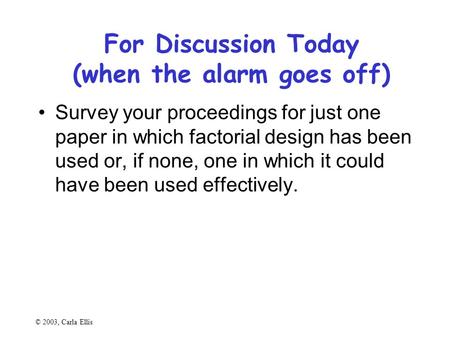 For Discussion Today (when the alarm goes off) Survey your proceedings for just one paper in which factorial design has been used or, if none, one in which.