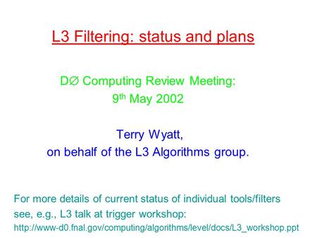 L3 Filtering: status and plans D  Computing Review Meeting: 9 th May 2002 Terry Wyatt, on behalf of the L3 Algorithms group. For more details of current.